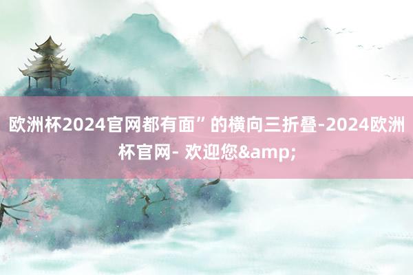 欧洲杯2024官网都有面”的横向三折叠-2024欧洲杯官网- 欢迎您&