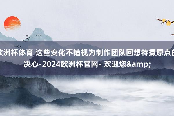 欧洲杯体育 这些变化不错视为制作团队回想特摄原点的决心-2024欧洲杯官网- 欢迎您&