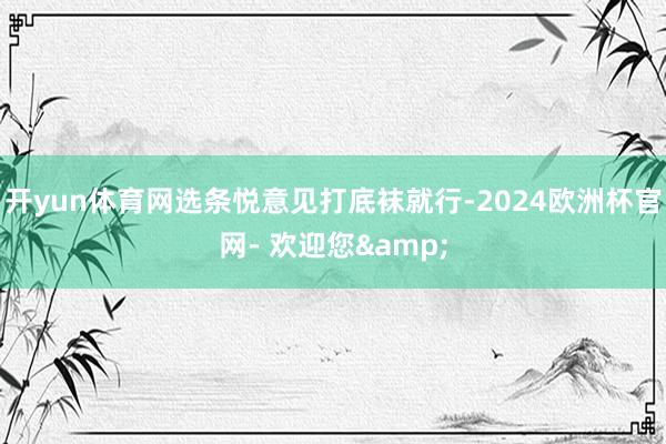 开yun体育网选条悦意见打底袜就行-2024欧洲杯官网- 欢迎您&