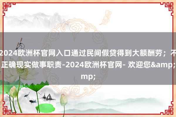 2024欧洲杯官网入口通过民间假贷得到大额酬劳；不正确现实做事职责-2024欧洲杯官网- 欢迎您&