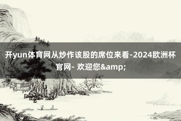 开yun体育网　　从炒作该股的席位来看-2024欧洲杯官网- 欢迎您&