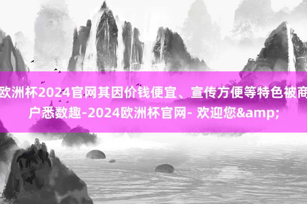 欧洲杯2024官网其因价钱便宜、宣传方便等特色被商户悉数趣-2024欧洲杯官网- 欢迎您&