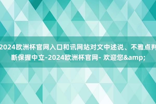 2024欧洲杯官网入口和讯网站对文中述说、不雅点判断保握中立-2024欧洲杯官网- 欢迎您&