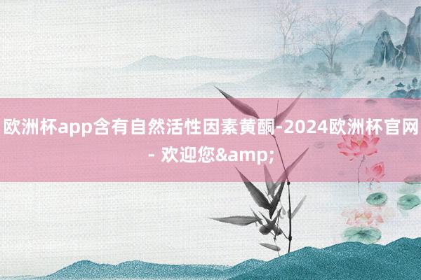 欧洲杯app含有自然活性因素黄酮-2024欧洲杯官网- 欢迎您&