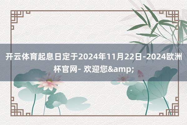 开云体育起息日定于2024年11月22日-2024欧洲杯官网- 欢迎您&