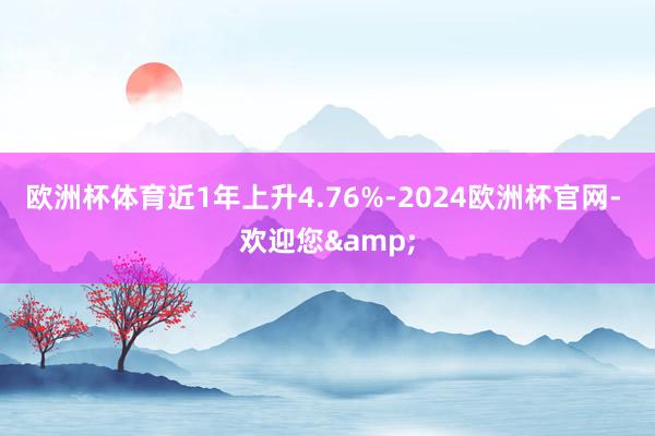 欧洲杯体育近1年上升4.76%-2024欧洲杯官网- 欢迎您&