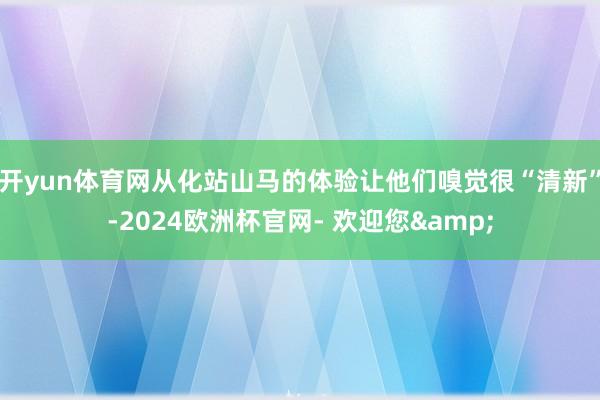 开yun体育网从化站山马的体验让他们嗅觉很“清新”-2024欧洲杯官网- 欢迎您&