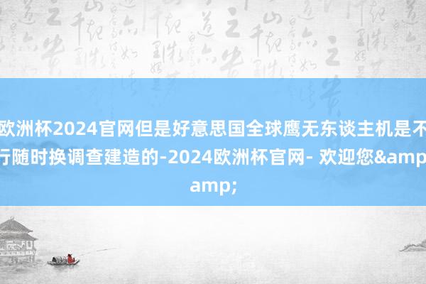 欧洲杯2024官网但是好意思国全球鹰无东谈主机是不行随时换调查建造的-2024欧洲杯官网- 欢迎您&