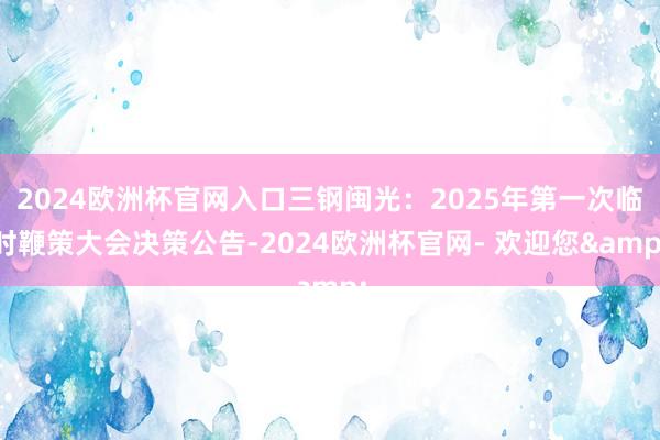 2024欧洲杯官网入口三钢闽光：2025年第一次临时鞭策大会决策公告-2024欧洲杯官网- 欢迎您&