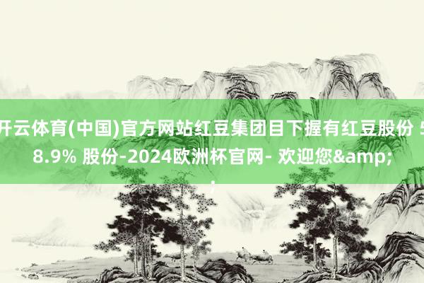 开云体育(中国)官方网站红豆集团目下握有红豆股份 58.9% 股份-2024欧洲杯官网- 欢迎您&