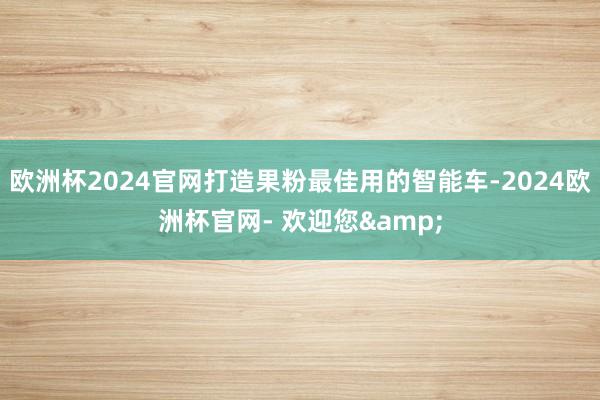 欧洲杯2024官网打造果粉最佳用的智能车-2024欧洲杯官网- 欢迎您&