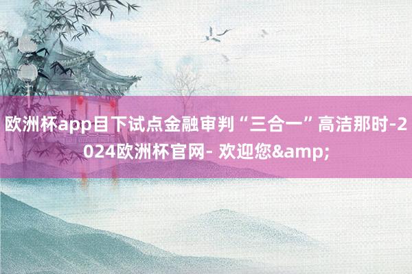 欧洲杯app目下试点金融审判“三合一”高洁那时-2024欧洲杯官网- 欢迎您&