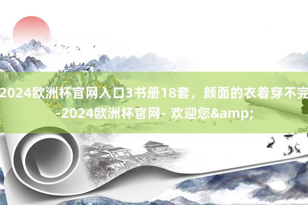 2024欧洲杯官网入口3书册18套，颜面的衣着穿不完-2024欧洲杯官网- 欢迎您&