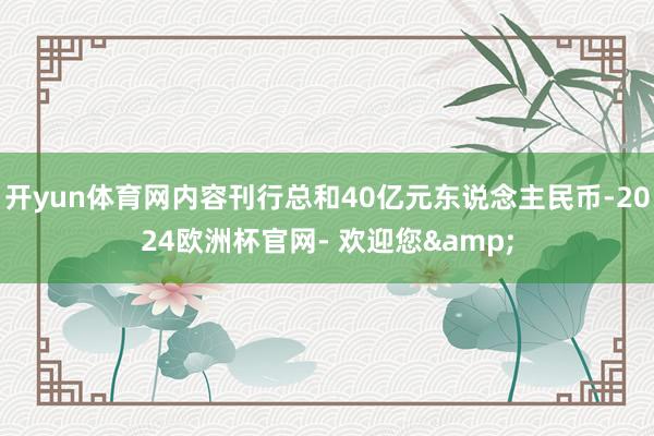 开yun体育网内容刊行总和40亿元东说念主民币-2024欧洲杯官网- 欢迎您&