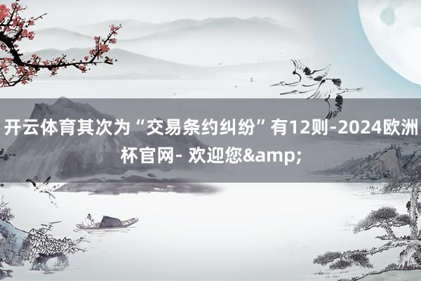 开云体育其次为“交易条约纠纷”有12则-2024欧洲杯官网- 欢迎您&