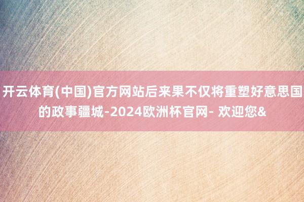 开云体育(中国)官方网站后来果不仅将重塑好意思国的政事疆城-2024欧洲杯官网- 欢迎您&