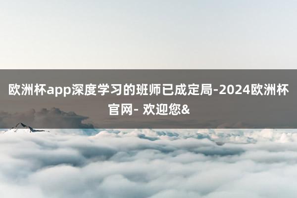欧洲杯app深度学习的班师已成定局-2024欧洲杯官网- 欢迎您&