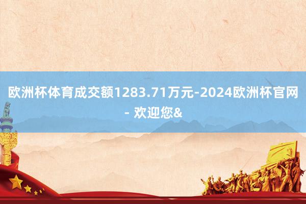 欧洲杯体育成交额1283.71万元-2024欧洲杯官网- 欢迎您&