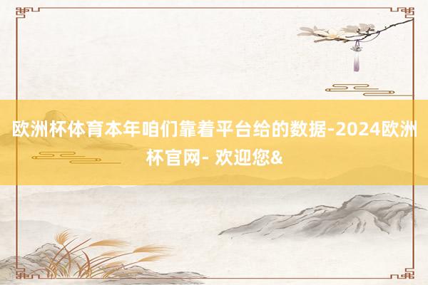 欧洲杯体育本年咱们靠着平台给的数据-2024欧洲杯官网- 欢迎您&