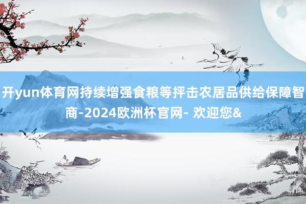 开yun体育网持续增强食粮等抨击农居品供给保障智商-2024欧洲杯官网- 欢迎您&