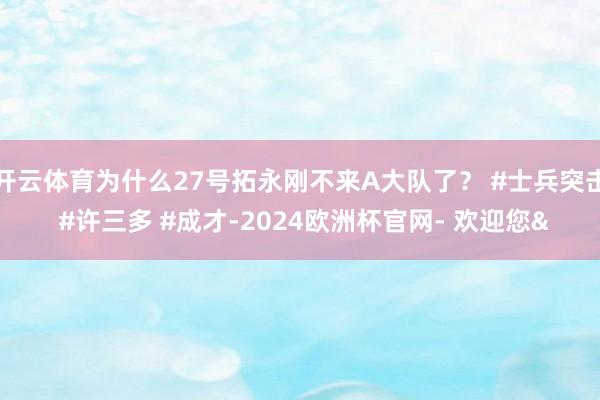 开云体育为什么27号拓永刚不来A大队了？ #士兵突击 #许三多 #成才-2024欧洲杯官网- 欢迎您&
